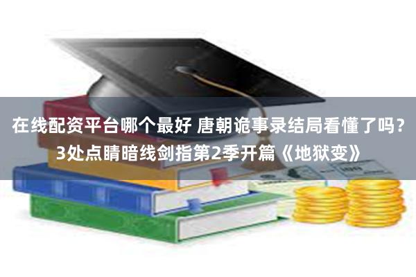 在线配资平台哪个最好 唐朝诡事录结局看懂了吗？3处点睛暗线剑指第2季开篇《地狱变》