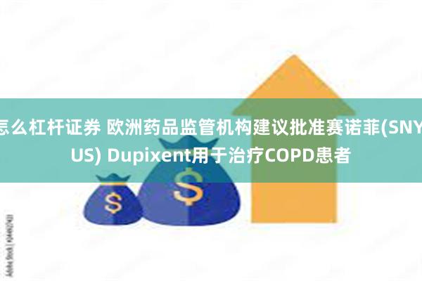 怎么杠杆证券 欧洲药品监管机构建议批准赛诺菲(SNY.US) Dupixent用于治疗COPD患者