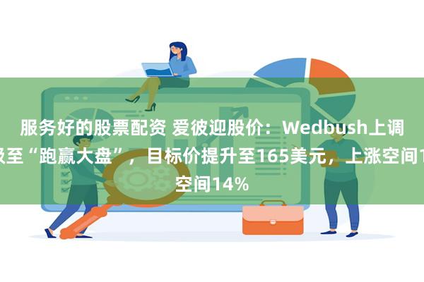 服务好的股票配资 爱彼迎股价：Wedbush上调评级至“跑赢大盘”，目标价提升至165美元，上涨空间14%