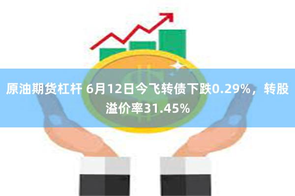 原油期货杠杆 6月12日今飞转债下跌0.29%，转股溢价率31.45%