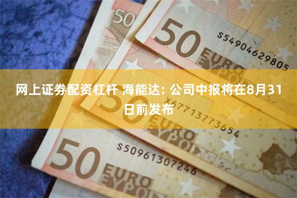 网上证劵配资杠杆 海能达: 公司中报将在8月31日前发布