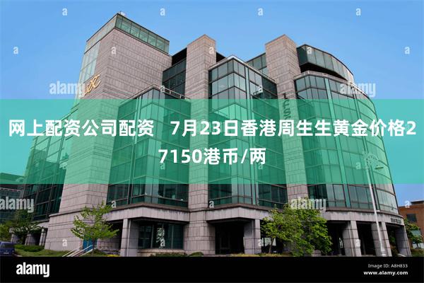 网上配资公司配资   7月23日香港周生生黄金价格27150港币/两