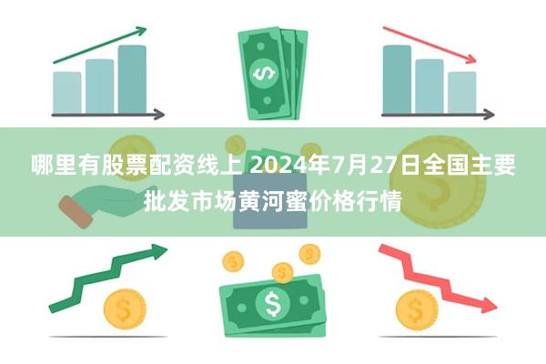 哪里有股票配资线上 2024年7月27日全国主要批发市场黄河蜜价格行情