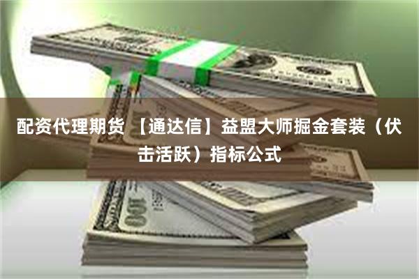 配资代理期货 【通达信】益盟大师掘金套装（伏击活跃）指标公式