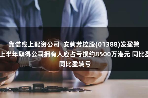 靠谱线上配资公司  安莉芳控股(01388)发盈警 预期上半年取得公司拥有人应占亏损约8500万港元 同比盈转亏