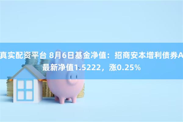 真实配资平台 8月6日基金净值：招商安本增利债券A最新净值1.5222，涨0.25%