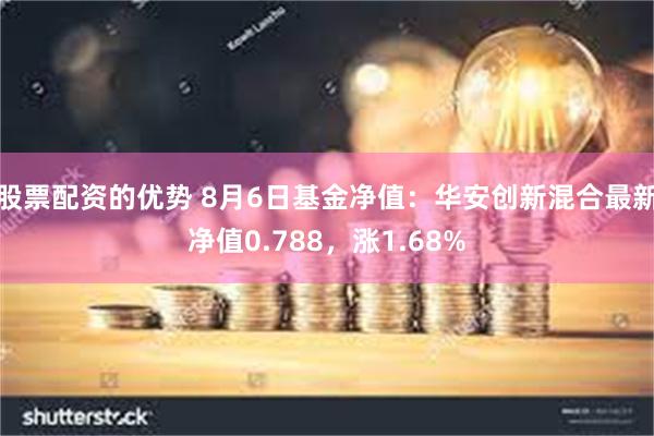 股票配资的优势 8月6日基金净值：华安创新混合最新净值0.788，涨1.68%