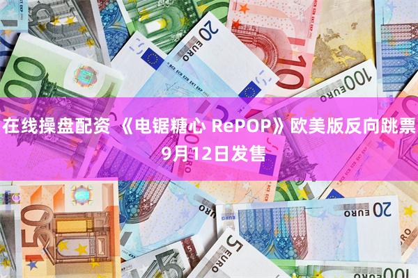 在线操盘配资 《电锯糖心 RePOP》欧美版反向跳票  9月12日发售