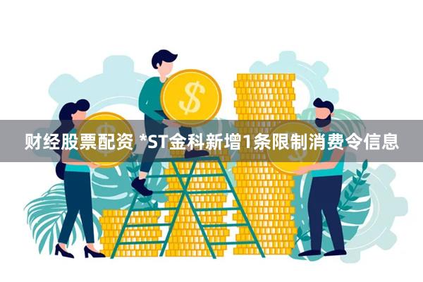 财经股票配资 *ST金科新增1条限制消费令信息