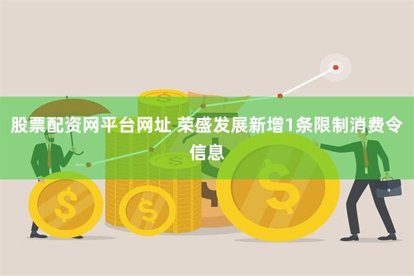 股票配资网平台网址 荣盛发展新增1条限制消费令信息