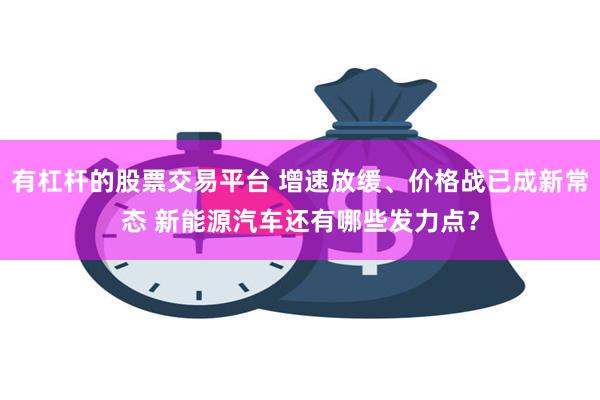 有杠杆的股票交易平台 增速放缓、价格战已成新常态 新能源汽车还有哪些发力点？