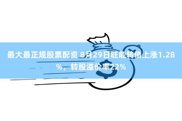 最大最正规股票配资 8月29日旺能转债上涨1.28%，转股溢价率22%