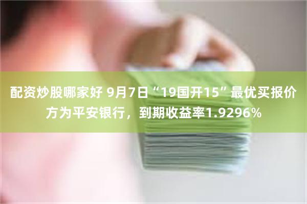 配资炒股哪家好 9月7日“19国开15”最优买报价方为平安银行，到期收益率1.9296%