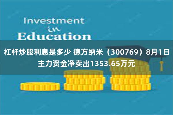 杠杆炒股利息是多少 德方纳米（300769）8月1日主力资金净卖出1353.65万元