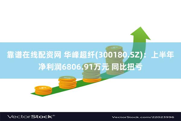 靠谱在线配资网 华峰超纤(300180.SZ)：上半年净利润6806.91万元 同比扭亏