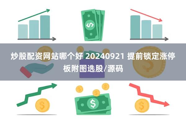 炒股配资网站哪个好 20240921 提前锁定涨停板附图选股/源码