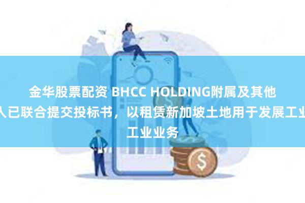 金华股票配资 BHCC HOLDING附属及其他投标人已联合提交投标书，以租赁新加坡土地用于发展工业业务