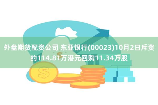 外盘期货配资公司 东亚银行(00023)10月2日斥资约114.81万港元回购11.34万股