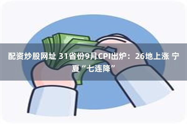 配资炒股网址 31省份9月CPI出炉：26地上涨 宁夏“七连降”