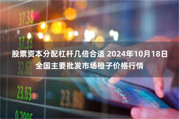 股票资本分配杠杆几倍合适 2024年10月18日全国主要批发市场橙子价格行情