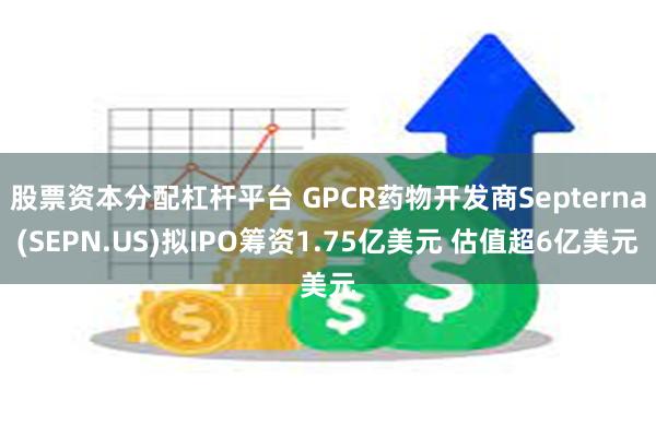 股票资本分配杠杆平台 GPCR药物开发商Septerna(SEPN.US)拟IPO筹资1.75亿美元 估值超6亿美元