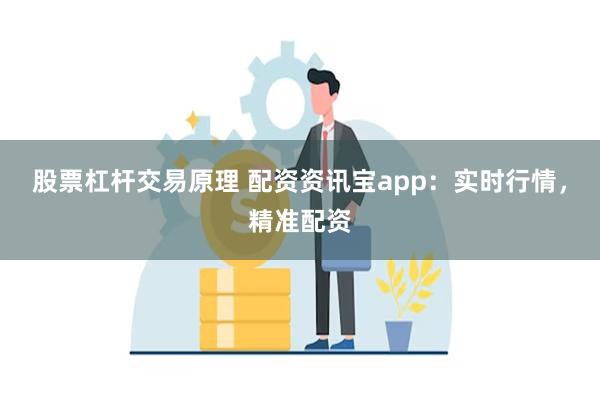 股票杠杆交易原理 配资资讯宝app：实时行情，精准配资