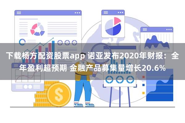 下载杨方配资股票app 诺亚发布2020年财报：全年盈利超预期 金融产品募集量增长20.6%