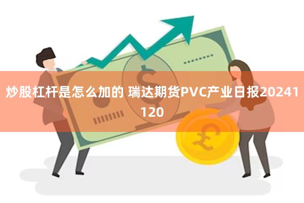 炒股杠杆是怎么加的 瑞达期货PVC产业日报20241120