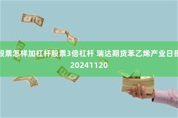 股票怎样加杠杆股票3倍杠杆 瑞达期货苯乙烯产业日报20241120