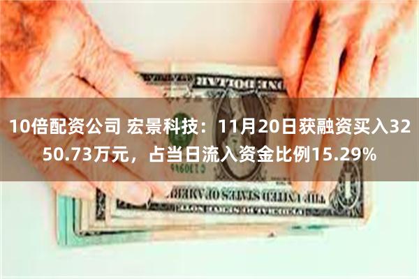 10倍配资公司 宏景科技：11月20日获融资买入3250.73万元，占当日流入资金比例15.29%