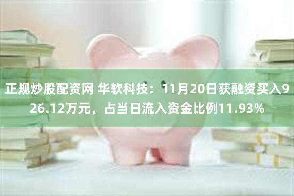 正规炒股配资网 华软科技：11月20日获融资买入926.12万元，占当日流入资金比例11.93%