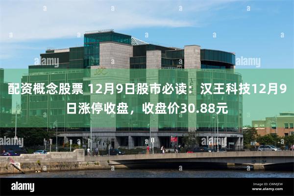 配资概念股票 12月9日股市必读：汉王科技12月9日涨停收盘，收盘价30.88元