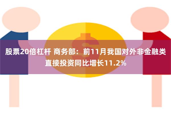 股票20倍杠杆 商务部：前11月我国对外非金融类直接投资同比增长11.2%