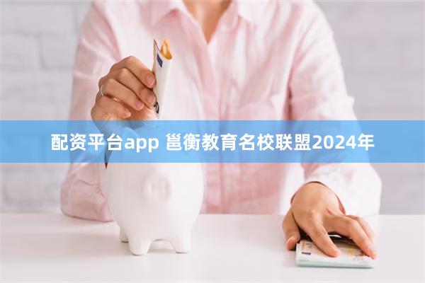 配资平台app 邕衡教育名校联盟2024年