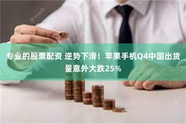 专业的股票配资 逆势下滑！苹果手机Q4中国出货量意外大跌25%