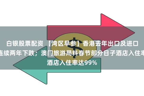 白银股票配资 【湾区早参】香港去年出口及进口均扭转连续两年下跌；澳门旅游局料春节部分日子酒店入住率达99%