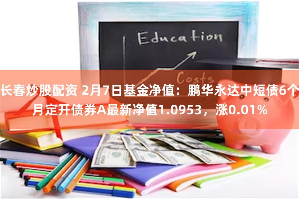 长春炒股配资 2月7日基金净值：鹏华永达中短债6个月定开债券A最新净值1.0953，涨0.01%