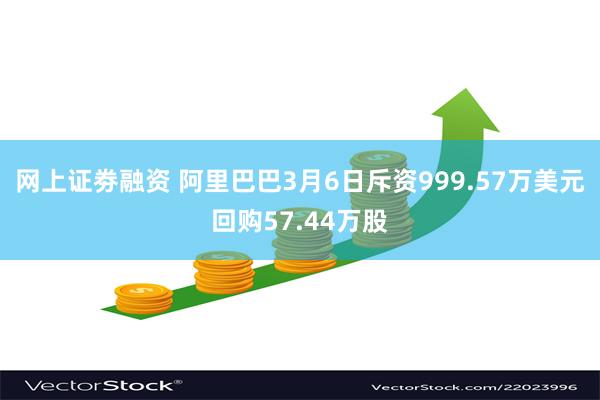 网上证劵融资 阿里巴巴3月6日斥资999.57万美元回购57.44万股