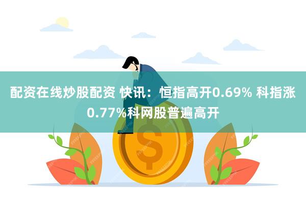 配资在线炒股配资 快讯：恒指高开0.69% 科指涨0.77%科网股普遍高开