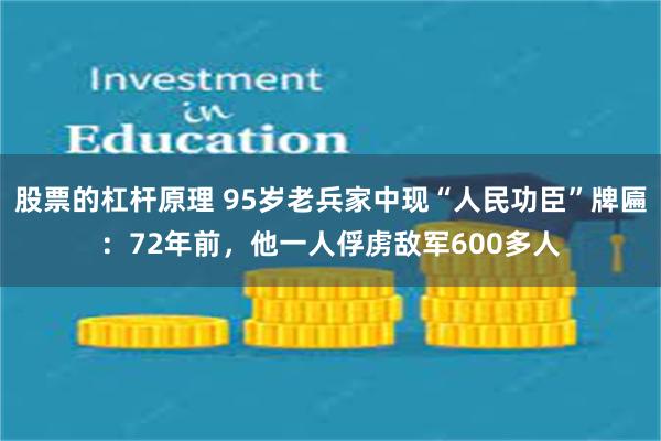 股票的杠杆原理 95岁老兵家中现“人民功臣”牌匾：72年前，他一人俘虏敌军600多人